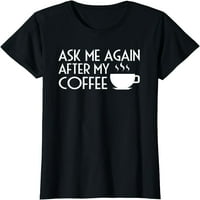 Pitajte me ponovo nakon moje kafe smiješna jutarnja majica za kafu